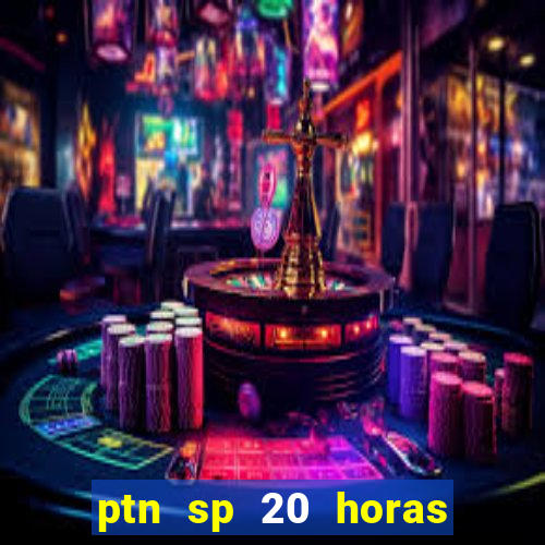 ptn sp 20 horas de hoje